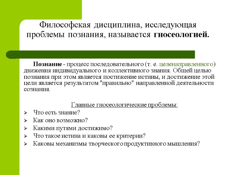 Философская дисциплина, исследующая проблемы познания, называется гносеологией. Познание - процесс последовательного (т. е. целенаправленного)